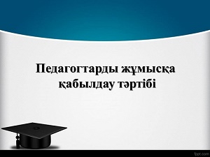 Педагогтарды жұмысқа қабылдау тәртібі